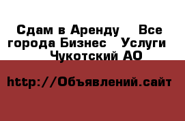 Сдам в Аренду  - Все города Бизнес » Услуги   . Чукотский АО